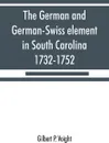 The German and German-Swiss element in South Carolina, 1732-1752 - Gilbert P. Voight