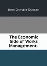 The Economic Side of Works Management . - John Christie Duncan