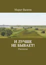И лучше не бывает - Марат Валеев
