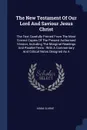 The New Testament Of Our Lord And Saviour Jesus Christ. The Text Carefully Printed From The Most Correct Copies Of The Present Authorised Version, Including The Marginal Readings And Parallel Texts : With A Commentary And Critical Notes Designed As A - Adam Clarke