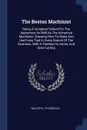 The Boston Machinist. Being A Complete School For The Apprentice As Well As The Advanced Machinist. Showing How To Make And Use Every Tool In Every Branch Of The Business. With A Treatise On Screw And Gear Cutting - Walter S. Fitzgerald