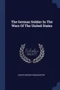 The German Soldier In The Wars Of The United States - Joseph George Rosengarten