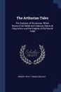 The Arthurian Tales. The Greatest of Romances, Which Recount the Noble and Valorous Deeds of King Arthur and the Knights of the Round Table - Ernest Rhys, Thomas Malory
