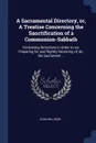 A Sacramental Directory, or, A Treatise Concerning the Sanctification of a Communion-Sabbath. Containing Directions in Order to our Preparing for and Rightly Receiving of, &c. the Sacrament ... - John Willison
