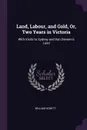 Land, Labour, and Gold, Or, Two Years in Victoria. With Visits to Sydney and Van Diemen's Land - William Howitt
