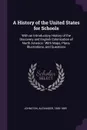 A History of the United States for Schools. With an Introductory History of the Discovery and English Colonization of North America : With Maps, Plans, Illustrations, and Questions - Alexander Johnston