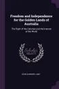 Freedom and Independence for the Golden Lands of Australia. The Right of the Colonies and the Interest of the World - John Dunmore Lang