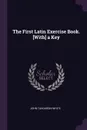 The First Latin Exercise Book. .With. a Key - John Tahourdin White