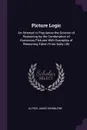 Picture Logic. An Attempt to Popularise the Science of Reasoning by the Combination of Humorous Pictures With Examples of Reasoning Taken From Daily Life - Alfred James Swinburne