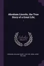 Abraham Lincoln, the True Story of a Great Life;. 1 - William Henry Herndon, Jesse William Weik