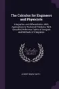 The Calculus for Engineers and Physicists. Integration and Differentiation, With Applications to Technical Problems; With Classified Reference Tables of Integrals and Methods of Integration - Robert Henry Smith
