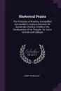 Rhetorical Praxis. The Principles of Rhetoric, Exemplified and Applied in Copious Exercises for Systematic Practice, Chiefly in the Development of the Thought. for Use in Schools and Colleges - Henry Noble Day