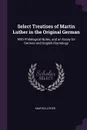 Select Treatises of Martin Luther in the Original German. With Philological Notes, and an Essay On German and English Etymology - Martin Luther
