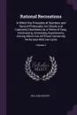 Rational Recreations. In Which the Principles of Numbers and Natural Philosophy Are Clearly and Copiously Elucidated, by a Series of Easy, Entertaining, Interesting Experiments. Among Which Are All Those Commonly Performed With the Cards; Volume 2 - William Hooper