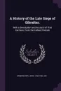 A History of the Late Siege of Gibraltar. With a Description and Account of That Garrison, From the Earliest Periods - John Drinkwater