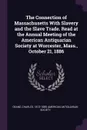 The Connection of Massachusetts With Slavery and the Slave Trade. Read at the Annual Meeting of the American Antiquarian Society at Worcester, Mass., October 21, 1886 - Charles Deane