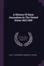 A History Of Dairy Journalism In The United States 1810 1950 - John T. Schlebecker, Andrew W. Hopkins