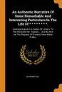 An Authentic Narrative Of Some Remarkable And Interesting Particulars In The Life Of * * * * * * * *. Communicated In A Series Of Letters, To The Reverend Mr. Haweis ... And By Him (at The Request Of Friends) Now Made Public. - John Newton