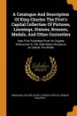 A Catalogue And Description Of King Charles The First's Capital Collection Of Pictures, Limnings, Statues, Bronzes, Medals, And Other Curiosities. Now First Published From An Original Manuscript In The Ashmolean Musaeum At Oxford, The Whole - George Vertue, Horace Walpole
