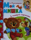 В подарок малышам. Мой мишка - З. Александрова