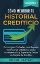 Como Mejorar Tu Historial Crediticio. Estrategias Probadas Para Reparar Tu Historial Crediticio, Como Incrementarlo y Superar La Deuda de Tarjeta de Credito Volumen 1 - Income Mastery