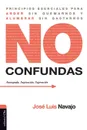 No confundas. Principios esenciales para arder sin quemarnos y alumbrar sin gastarnos - José Luis Navajo