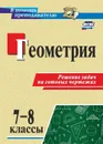 Геометрия. 7-8 классы. Решение задач на готовых чертежах - Королькова Г. В.