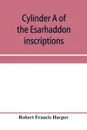 Cylinder A of the Esarhaddon inscriptions, transliterated and translated, with textual notes, from the original copy in the British museum - Robert Francis Harper