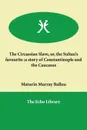 The Circassian Slave, or, the Sultan's favourite. a story of Constantinople and the Caucasus - Maturin Murray Ballou
