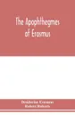 The Apophthegmes of Erasmus - Desiderius Erasmus, Robert Roberts
