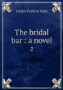 The bridal bar : a novel. 2 - James Panton Ham