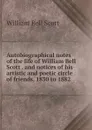 Autobiographical notes of the life of William Bell Scott . and notices of his artistic and poetic circle of friends, 1830 to 1882 - William Bell Scott
