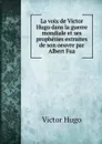 La voix de Victor Hugo dans la guerre mondiale et ses propheties extraites de son oeuvre par Albert Fua - Victor Hugo
