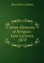 Some Elements of Religion: Lent Lectures 1870 - Henry Parry Liddon