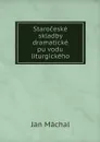 Staroceske skladby dramaticke puvodu liturgickeho - Jan Máchal