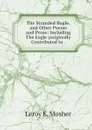 The Stranded Bugle, and Other Poems and Prose: Including The Eagle (originally Contributed to . - Leroy E. Mosher