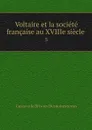 Voltaire et la societe francaise au XVIIIe siecle . 5 - Gustave le Brisoys Desnoiresterres