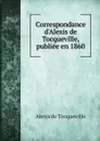 Correspondance d'Alexis de Tocqueville, publiee en 1860 - Alexis de Tocqueville