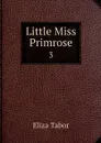 Little Miss Primrose. 3 - Eliza Tabor