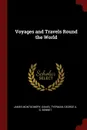Voyages and Travels Round the World - James Montgomery, Daniel Tyerman, George A. G. Bennet