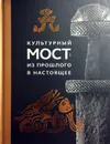 Культурный мост: из прошлого в настоящее - В.В. Новиков, А.С. Миронова, А.А. Руденко