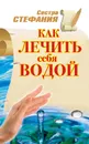 Как лечить себя водой - Стефания Сестра
