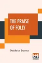 The Praise Of Folly. Translated By John Wilson With An Introduction By Mrs. P. S. Allen - Desiderius Erasmus, John Wilson