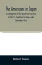 The Americans in Japan. an abridgement of the Government narrative of the U. S. Expedition to Japan, under Commodore Perry - Robert Tomes