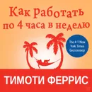 Как работать по четыре часа в неделю - Феррис Тимоти