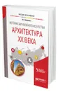 История зарубежного искусства. Архитектура ХХ века - Авдеева Вера Владимировна