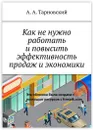 Как не нужно работать и повысить эффективность продаж и экономики - А. Тарновский