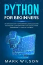 Python for beginners. An introduction to the programming. Data science and data analysis. Clear definitions of the lexicon. A guide for everybody! - Mark Wilson