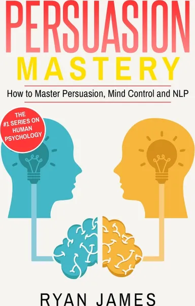 Обложка книги Persuasion. Mastery- How to Master Persuasion, Mind Control and NLP (Persuasion Series) (Volume 2), Ryan James