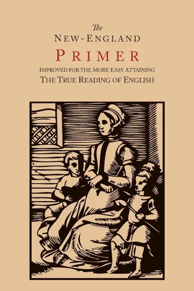 Обложка книги The New-England Primer .1777 Facsimile.. Improved for the More Easy Attaining the True Reading of English, John Cotton